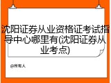 沈阳证券从业资格证考试指导中心哪里有(沈阳证券从业考点)