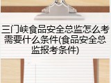 三门峡食品安全总监怎么考需要什么条件(食品安全总监报考条件)