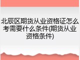 北辰区期货从业资格证怎么考需要什么条件(期货从业资格条件)