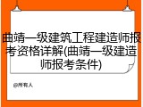 曲靖一级建筑工程建造师报考资格详解(曲靖一级建造师报考条件)