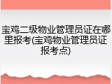 宝鸡二级物业管理员证在哪里报考(宝鸡物业管理员证报考点)