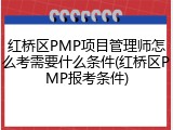 红桥区PMP项目管理师怎么考需要什么条件(红桥区PMP报考条件)