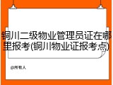 铜川二级物业管理员证在哪里报考(铜川物业证报考点)