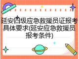 延安四级应急救援员证报考具体要求(延安应急救援员报考条件)