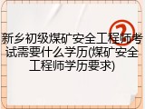 新乡初级煤矿安全工程师考试需要什么学历(煤矿安全工程师学历要求)