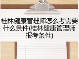 桂林健康管理师怎么考需要什么条件(桂林健康管理师报考条件)