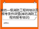 潍坊一级消防工程师培训及报考条件详情(潍坊消防工程师报考培训)
