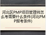 河北区PMP项目管理师怎么考需要什么条件(河北PMP报考条件)