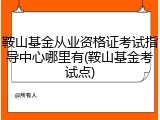 鞍山基金从业资格证考试指导中心哪里有(鞍山基金考试点)