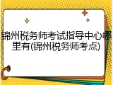 锦州税务师考试指导中心哪里有(锦州税务师考点)