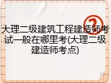 大理二级建筑工程建造师考试一般在哪里考(大理二级建造师考点)