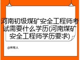 河南初级煤矿安全工程师考试需要什么学历(河南煤矿安全工程师学历要求)