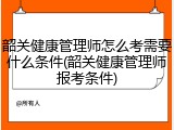 韶关健康管理师怎么考需要什么条件(韶关健康管理师报考条件)