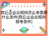 商丘企业合规师怎么考需要什么条件(商丘企业合规师报考条件)