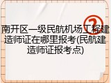 南开区一级民航机场工程建造师证在哪里报考(民航建造师证报考点)