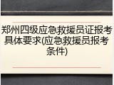 郑州四级应急救援员证报考具体要求(应急救援员报考条件)