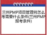 兰州PMP项目管理师怎么考需要什么条件(兰州PMP报考条件)
