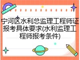 宁河区水利总监理工程师证报考具体要求(水利监理工程师报考条件)