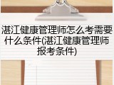 湛江健康管理师怎么考需要什么条件(湛江健康管理师报考条件)
