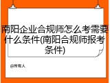 南阳企业合规师怎么考需要什么条件(南阳合规师报考条件)