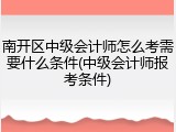 南开区中级会计师怎么考需要什么条件(中级会计师报考条件)