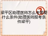 梁平区助理医师怎么考需要什么条件(助理医师报考条件梁平)