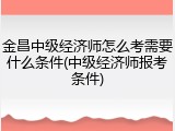 金昌中级经济师怎么考需要什么条件(中级经济师报考条件)