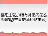 德阳主管护师有补贴吗怎么领取呢(主管护师补贴申领)