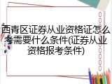 西青区证券从业资格证怎么考需要什么条件(证券从业资格报考条件)
