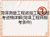 菏泽测量工程咨询工程师报考资格详解(菏泽工程师报考条件)