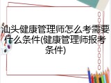 汕头健康管理师怎么考需要什么条件(健康管理师报考条件)