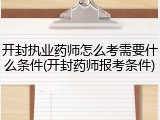 开封执业药师怎么考需要什么条件(开封药师报考条件)