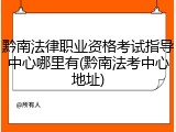 黔南法律职业资格考试指导中心哪里有(黔南法考中心地址)
