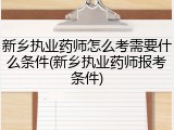 新乡执业药师怎么考需要什么条件(新乡执业药师报考条件)