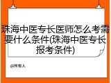 珠海中医专长医师怎么考需要什么条件(珠海中医专长报考条件)