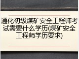 通化初级煤矿安全工程师考试需要什么学历(煤矿安全工程师学历要求)