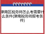 津南区税务师怎么考需要什么条件(津南税务师报考条件)