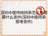 深圳中医传统师承怎么考需要什么条件(深圳中医师承报考条件)