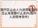 南开区企业人力资源管理师怎么考需要什么条件(南开人资报考条件)