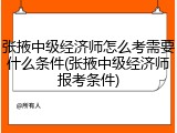 张掖中级经济师怎么考需要什么条件(张掖中级经济师报考条件)