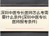 深圳中医专长医师怎么考需要什么条件(深圳中医专长医师报考条件)