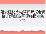 延安建材火电环评师报考资格详解(延安环评师报考条件)