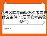 北辰区软考高级怎么考需要什么条件(北辰区软考高级条件)