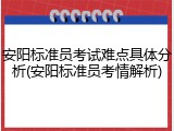 安阳标准员考试难点具体分析(安阳标准员考情解析)