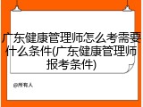 广东健康管理师怎么考需要什么条件(广东健康管理师报考条件)