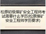 松原初级煤矿安全工程师考试需要什么学历(松原煤矿安全工程师学历要求)