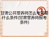 甘肃公共营养师怎么考需要什么条件(甘肃营养师报考条件)