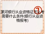 漯河银行从业资格证怎么考需要什么条件(银行从业资格报考)