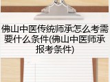 佛山中医传统师承怎么考需要什么条件(佛山中医师承报考条件)