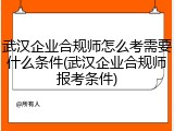 武汉企业合规师怎么考需要什么条件(武汉企业合规师报考条件)
